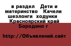  в раздел : Дети и материнство » Качели, шезлонги, ходунки . Красноярский край,Бородино г.